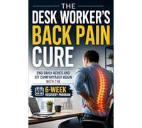 The Desk Worker's Back Pain Cure: End Daily Aches and Sit Comfortably Again with the 6-Week Recovery Program