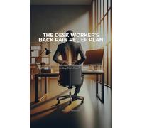 The Desk Worker's Back Pain Relief Plan: 5-Minute Office Exercises to Eliminate Lower Back Pain, Improve Posture, and Stay Pain-Free Through Your Workday