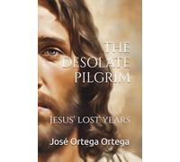 THE DESOLATE PILGRIM: Jesus' lost years