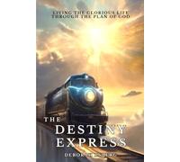 The Destiny Express: Living The Glorious Life Through The Plan of God