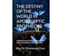 THE DESTINY OF THE WORLD IN APOCALYPTIC PROPHECIES: Understanding God's Prophetic Plan: From Creation to Final Fulfillment