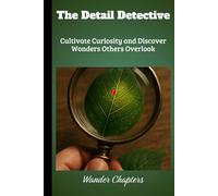 The Detail Detective: Cultivate Curiosity and Discover Wonders Others Overlook