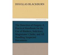 The Detection Of Forgery A Practical Handbook For The Use Of Bankers, Solicitors, Magistrates' Clerks, And All Handling Suspected Documents