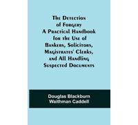 The Detection Of Forgery A Practical Handbook For The Use Of Bankers, Solicitors,Magistrates' Clerks, And All Handling Suspected Documents