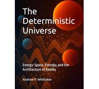 The Deterministic Universe: Energy-Space, Entropy, and the Architecture of Reality