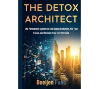 The Detox Architect: The Permanent System to End Digital Addiction, Fix Your Focus, and Reclaim Your Life for Good
