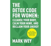 The Detox Code for Women: Cleanse Your Body, Calm Your Mind, and Reclaim Your Energy.: Self-Help Book for Women Ready for a Fresh Start