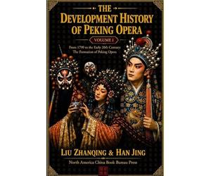 The Development History of Peking Opera: Volume I, from 1790 to the Early 20th Century: the Formation of Peking Opera