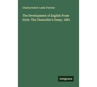 The Development of English Prose Style. The Chancellor's Essay, 1881