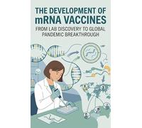 The Development of mRNA Vaccines: From Lab Discovery to Global Pandemic Breakthrough