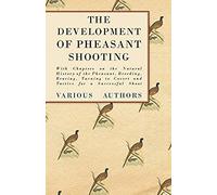 The Development Of Pheasant Shooting - With Chapters On The Natural History Of The Pheasant, Breeding, Rearing, Turning To Covert And Tactics For A Successful Shoot