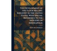 The Development of the Flour-Milling Industry in the United States, With Special Reference to the Industry in Minneapolis