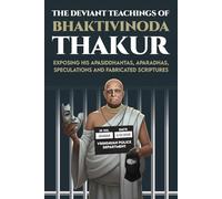 The Deviant Teachings of Bhaktivinoda: Exposing His Apasiddhantas, Aparadhas, Speculations and Fabricated Scriptures