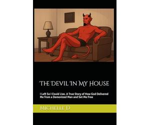 The Devil In My House: I Left So I Could Live. A True Story of How God Delivered Me from a Demonized Man and Set Me Free