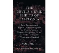 The Devils And Evil Spirits Of Babylonia, Being Babylonian And Assyrian Incantations Against The Demons, Ghouls, Vampires, Hobgoblins, Ghosts, And Kindred Evil Spirits, Which Attack Mankind. Volume Ii