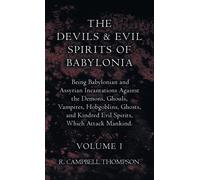 The Devils And Evil Spirits Of Babylonia, Being Babylonian And Assyrian Incantations Against The Demons, Ghouls, Vampires, Hobgoblins, Ghosts, And Kindred Evil Spirits, Which Attack Mankind. Volume I