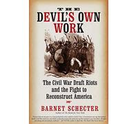 The Devil's Own Work: The Civil War Draft Riots of 1863