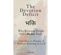 The Devotion Deficit भक्ति: Why Rational People Need Bhakti Most: (And How to Practice It Without Believing in God)