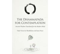 The Dhammapada for Contemplation: Ancient Wisdom Translated for the Modern Mind: Daily Verses for Mindfulness and Inner Peace
