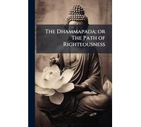 The Dhammapada; or The Path of Righteousness
