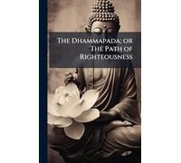 The Dhammapada; or The Path of Righteousness