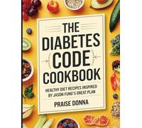 The Diabetes Code Cookbook: Healthy Diet Recipes Inspired by Jason Fung's Great Plan