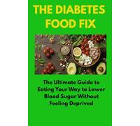 THE DIABETES FOOD FIX: The Ultimate Guide to Eating Your Way to Lower Blood Sugar Without Feeling Deprived