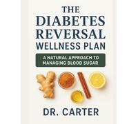 The Diabetes Reversal Wellness Plan: A Natural Guide to Balancing Blood Sugar, Healing With Powerful Herbs, and Restoring Full-Body Wellness
