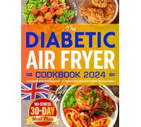 The Diabetic Air Fryer Cookbook 2024: The Complete Guide To Managing Type 1 & 2 Diabetes Using Super Easy & Healthy Air-Frying Recipes | No-stress 30-Day Meal Plan