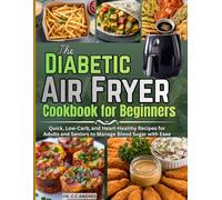 The Diabetic Air Fryer Cookbook for Beginners: Quick, Low-Carb, and Heart-Healthy Recipes for Adults and Seniors to Manage Blood Sugar with Ease