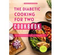 The Diabetic Cooking For Two Cookbook: From Satisfying Breakfasts to Irresistible Desserts - Discover a Complete Collection of Delicious Diabetic-Friendly Cooking for Two Recipes