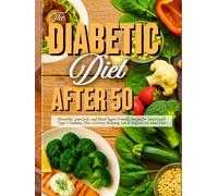 The Diabetic Diet After 50: Flavorful, Low-Carb, and Blood Sugar- Friendly Recipes for Seniors with Type 2 Diabetes, Plus a Grocery Shopping List & Easy-to-Use Meal Plan