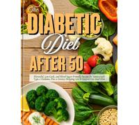 The Diabetic Diet After 50: Flavorful, Low-Carb, and Blood Sugar- Friendly Recipes for Seniors with Type 2 Diabetes, Plus a Grocery Shopping List & Easy-to-Use Meal Plan