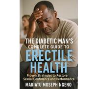 The Diabetic Man's Complete Guide to Erectile Health: Proven Strategies to Restore Sexual Confidence and Performance Naturally