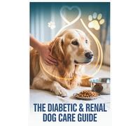 The Diabetic & Renal Dog Care Guide: A Practical Guide for Dog Owners to Support Health, Diet, and Wellness in Chronic Kidney Conditions