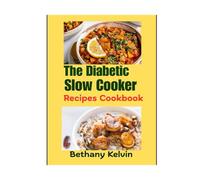 The Diabetic Slow Cooker Recipes Cookbook: Comfort In A Pot; Easy And Wholesome Blood Sugar-Friendly Meals