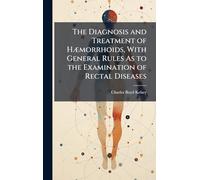 The Diagnosis and Treatment of HÃ]morrhoids, With General Rules As to the Examination of Rectal Diseases