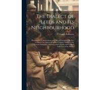 The Dialect Of Leeds And Its Neighbourhood: Illustrated By Conversations And Tales Of Common Life, Etc. To Which Are Added A Copious Glossary; Notices