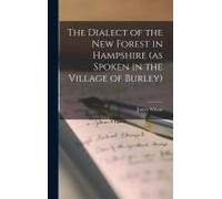 The Dialect Of The New Forest In Hampshire (As Spoken In The Village Of Burley)