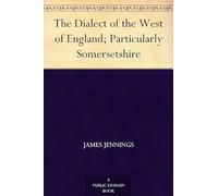 The Dialect of the West of England; Particularly Somersetshire