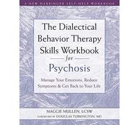 The Dialectical Behavior Therapy Skills Workbook for Psychosis: Manage Your Emotions, Reduce Symptoms, and Get Back to Your Life