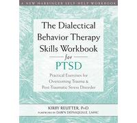 The Dialectical Behavior Therapy Skills Workbook for PTSD: Practical Exercises for Overcoming Trauma and Post-Traumatic Stress Disorder