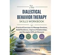 The Dialectical Behavior Therapy Skills Workbook: Practical Exercises to Manage Emotions, Build Resilience, Improve Relationships, and Navigate Difficult Moments