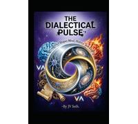 THE DIALECTICAL PULSE: How Conflict Shapes Mind, History, and Reality