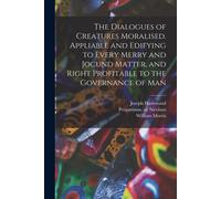 The Dialogues Of Creatures Moralised. Appliable And Edifying To Every Merry And Jocund Matter, And Right Profitable To The Governance Of Man