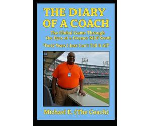 THE DIARY OF A COACH The Global Game: Through the Eyes of a Former MLB Scout “Forty Years I Just Can’t Tell It All”