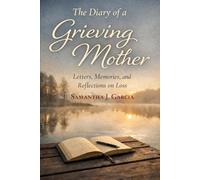 The Diary of a Grieving Mother: Letters, Memories, and Reflections on Loss