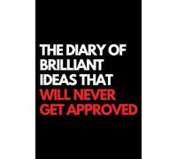 The Diary of Brilliant Ideas That Will Never Get Approved: A Funny Gift Notebook for Co-workers, Friends, Bosses, and Family - Perfect Gag Journal for ... Santa, or White Elephant Gifts Exchange!