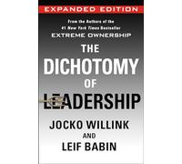 The Dichotomy of Leadership: Balancing the Challenges of Extreme Ownership to Lead and Win (Expanded Edition)