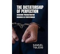 The Dictatorship of Perfection: Overcome Procrastination Disguised as Perfectionism